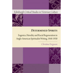 Determined Spirits: Eugenics, Heredity and Racial Regeneration in Anglo-American Spiritualist Writing, 1848-1930
