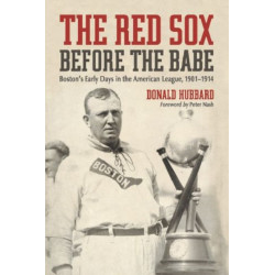 The Red Sox Before the Babe: Boston's Early Days in the American League, 1901-1914