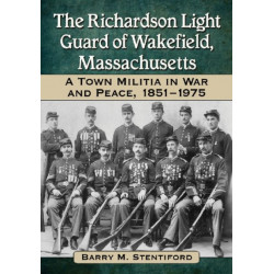 The Richardson Light Guard of Wakefield, Massachusetts: A Town Militia in War and Peace, 1851-1975