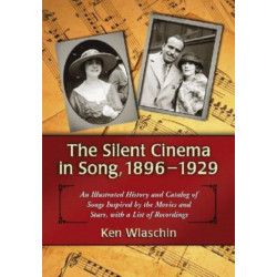 The Silent Cinema in Song, 1896-1929: An Illustrated History and Catalog of Songs Inspired by the Movies and Stars, with a List of Recordings