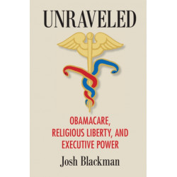 Unraveled: Obamacare, Religious Liberty, and Executive Power