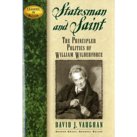 Statesman and Saint: The Principled Politics of William Wilberforce