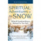Spiritual Adventures in the Snow: Skiing & Snowboarding as Renewal for Your Soul