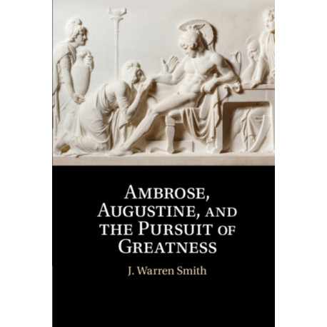 Ambrose, Augustine, and the Pursuit of Greatness