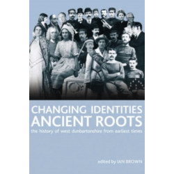Changing Identities, Ancient Roots: The History of West Dunbartonshire from Earliest Times