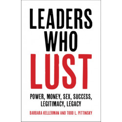 Leaders Who Lust: Power, Money, Sex, Success, Legitimacy, Legacy