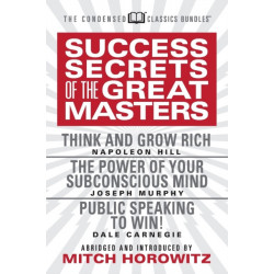 Success Secrets of the Great Masters (Condensed Classics): Think and Grow Rich, The Power of Your Subconscious Mind and Public Speaking to Win!
