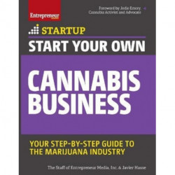 Start Your Own Cannabis Business: Your Step-By-Step Guide to the Marijuana Industry