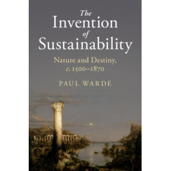 The Invention of Sustainability: Nature and Destiny, c.1500–1870