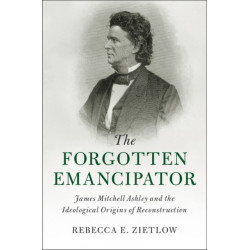 The Forgotten Emancipator: James Mitchell Ashley and the Ideological Origins of Reconstruction