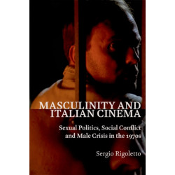 Masculinity and Italian Cinema: Sexual Politics, Social Conflict and Male Crisis in the 1970s