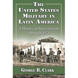 The United States Military in Latin America: A History of Interventions through 1934