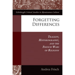 Forgetting Differences: Tragedy, Historiography, and the French Wars of Religion