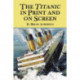 The Titanic in Print and on Screen: An Annotated Guide to Books, Films, Television Shows and Other Media