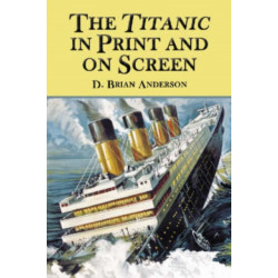 The Titanic in Print and on Screen: An Annotated Guide to Books, Films, Television Shows and Other Media