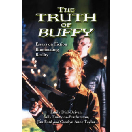 The Truth of Buffy: Essays on Fiction Illuminating Reality