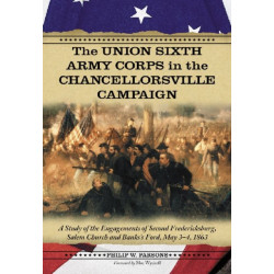 The Union Sixth Army Corps in the Chancellorsville Campaign: A Study of the Engagements of Second Fredericksburg, Salem Church and Banks's Ford, May 3-4, 1863