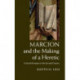 Marcion and the Making of a Heretic: God and Scripture in the Second Century