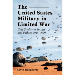 The United States Military in Limited War: Case Studies in Success and Failure, 1945-1999