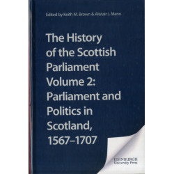 The History of the Scottish Parliament: Parliament and Politics in Scotland, 1567 to 1707