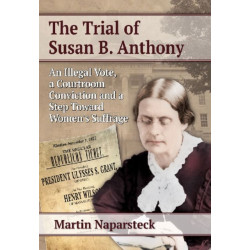 The Trial of Susan B. Anthony: An Illegal Vote, a Courtroom Conviction and a Step Toward Women's Suffrage