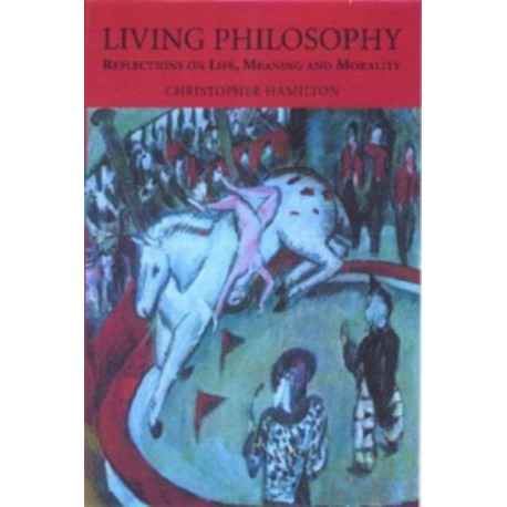 Living Philosophy: Reflections on Life, Meaning and Morality