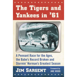 The Tigers and Yankees in '61: A Pennant Race for the Ages, the Babe's Record Broken and Stormin' Norman's Greatest Season