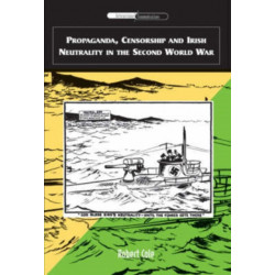 Propaganda, Censorship and Irish Neutrality in the Second World War