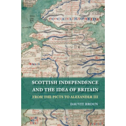 Scottish Independence and the Idea of Britain: From the Picts to Alexander III