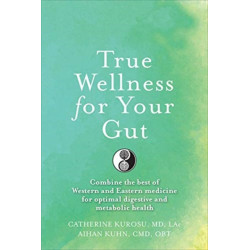 True Wellness For Your Gut: Combine the Best of Western and Eastern Medicine for Optimal Digestive and Metabolic Health