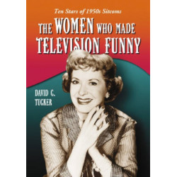 The Women Who Made Television Funny: Ten Stars of 1950s Sitcoms