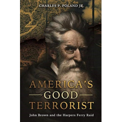 America'S Good Terrorist: John Brown and the Harpers Ferry Raid