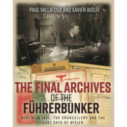 The Final Archives of the FuHrerbunker: Berlin in 1945, the Chancellery and the Last Days of Hitler