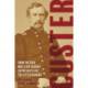 Custer: From the Civil War's Boy General to the Battle of the Little Bighorn