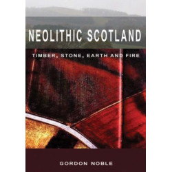 Neolithic Scotland: Timber, Stone, Earth and Fire