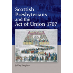 Scottish Presbyterians and the Act of Union 1707