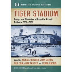 Tiger Stadium: Essays and Memories of Detroit's Historic Ballpark, 1912-2009