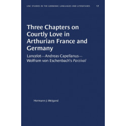 Three Chapters on Courtly Love in Arthurian France and Germany: Lancelot--Andreas Capellanus--Wolfram Von Eschenbach's Parzival