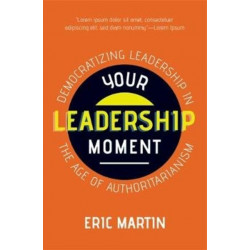 Your Leadership Moment: Democratizing Leadership in an Age of Authoritarianism (Taking Adaptive Leadership to the Next Level)