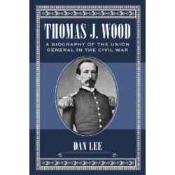 Thomas J. Wood: A Biography of the Union General in the Civil War