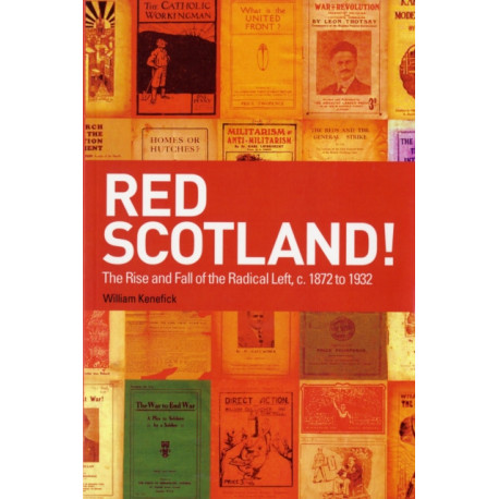 Red Scotland!: The Rise and Fall of the Radical Left, c. 1872 to 1932