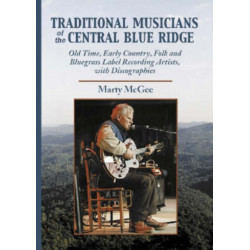 Traditional Musicians of the Central Blue Ridge: Old Time, Early Country, Folk and Bluegrass Label Recording Artists, with Discographies