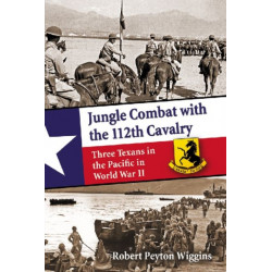 Jungle Combat with the 112th Cavalry: Three Texans in the Pacific in World War II