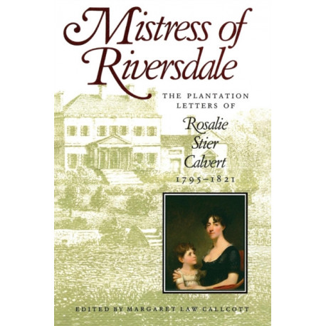 Mistress of Riversdale: The Plantation Letters of Rosalie Stier Calvert, 1795-1821