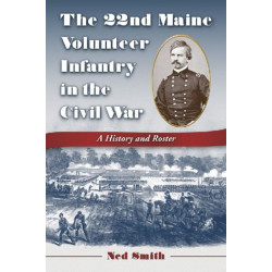 The 22nd Maine Volunteer Infantry in the Civil War: A History and Roster