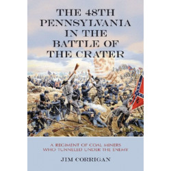The 48th Pennsylvania in the Battle of the Crater: A Regiment of Coal Miners Who Tunneled Under the Enemy