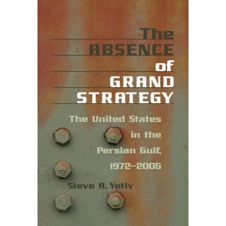 The Absence of Grand Strategy: The United States in the Persian Gulf, 1972–2005