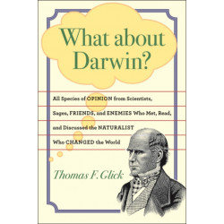 What about Darwin?: All Species of Opinion from Scientists, Sages, Friends, and Enemies Who Met, Read, and Discussed the Naturalist Who Changed the World
