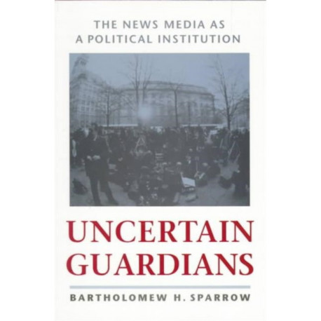 Uncertain Guardians: The News Media as a Political Institution