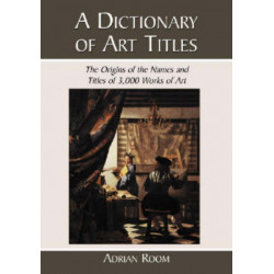 A Dictionary of Art Titles: The Origins of the Names and Titles of 3,000 Works of Art